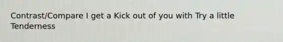 Contrast/Compare I get a Kick out of you with Try a little Tenderness