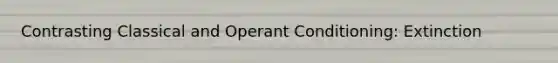 Contrasting Classical and Operant Conditioning: Extinction