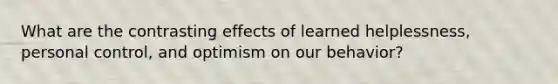 What are the contrasting effects of learned helplessness, personal control, and optimism on our behavior?