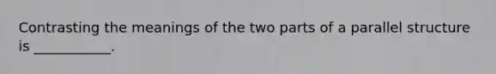 Contrasting the meanings of the two parts of a parallel structure is ___________.