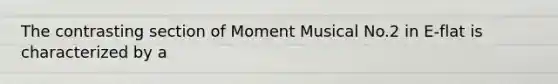 The contrasting section of Moment Musical No.2 in E-flat is characterized by a