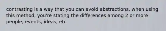 contrasting is a way that you can avoid abstractions. when using this method, you're stating the differences among 2 or more people, events, ideas, etc