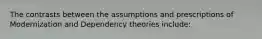 The contrasts between the assumptions and prescriptions of Modernization and Dependency theories include: