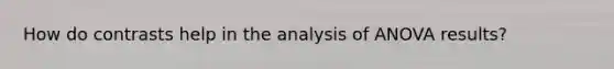 How do contrasts help in the analysis of ANOVA results?