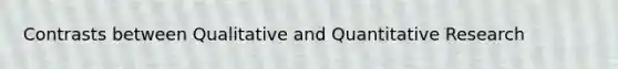 Contrasts between Qualitative and Quantitative Research