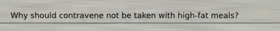 Why should contravene not be taken with high-fat meals?