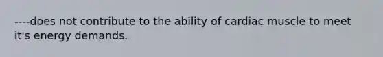 ----does not contribute to the ability of cardiac muscle to meet it's energy demands.