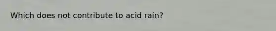 Which does not contribute to acid rain?