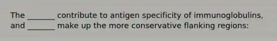 The _______ contribute to antigen specificity of immunoglobulins, and _______ make up the more conservative flanking regions: