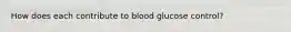 How does each contribute to blood glucose control?