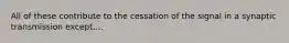 All of these contribute to the cessation of the signal in a synaptic transmission except....