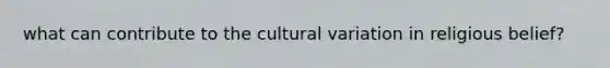 what can contribute to the cultural variation in religious belief?