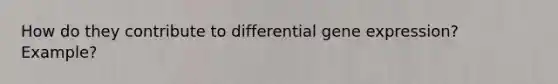 How do they contribute to differential gene expression? Example?