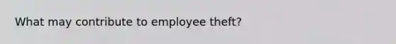 What may contribute to employee theft?