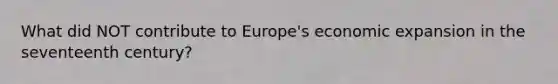 What did NOT contribute to Europe's economic expansion in the seventeenth century?