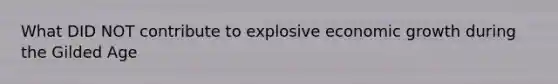 What DID NOT contribute to explosive economic growth during the Gilded Age