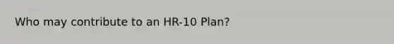 Who may contribute to an HR-10 Plan?