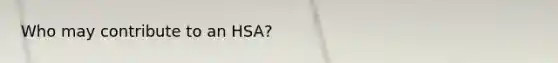 Who may contribute to an HSA?