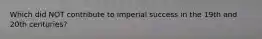 Which did NOT contribute to imperial success in the 19th and 20th centuries?