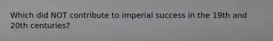 Which did NOT contribute to imperial success in the 19th and 20th centuries?