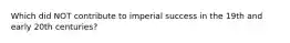 Which did NOT contribute to imperial success in the 19th and early 20th centuries?