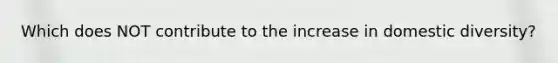 Which does NOT contribute to the increase in domestic diversity?