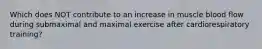 Which does NOT contribute to an increase in muscle blood flow during submaximal and maximal exercise after cardiorespiratory training?