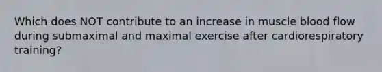 Which does NOT contribute to an increase in muscle blood flow during submaximal and maximal exercise after cardiorespiratory training?