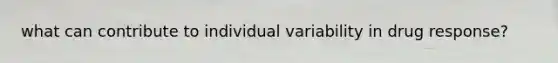 what can contribute to individual variability in drug response?