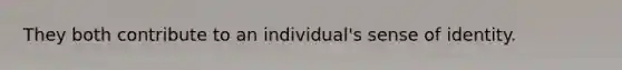 They both contribute to an individual's sense of identity.