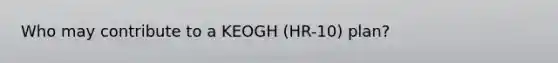 Who may contribute to a KEOGH (HR-10) plan?