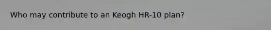 Who may contribute to an Keogh HR-10 plan?