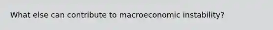 What else can contribute to macroeconomic instability?