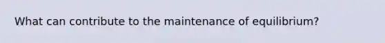 What can contribute to the maintenance of equilibrium?