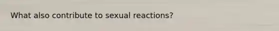 What also contribute to sexual reactions?