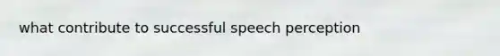 what contribute to successful speech perception