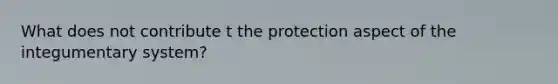 What does not contribute t the protection aspect of the integumentary system?