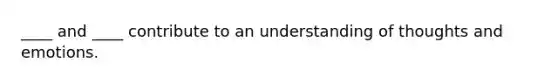 ____ and ____ contribute to an understanding of thoughts and emotions.