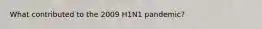 What contributed to the 2009 H1N1 pandemic?
