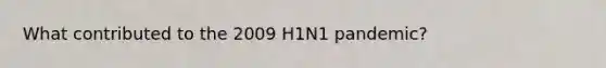 What contributed to the 2009 H1N1 pandemic?