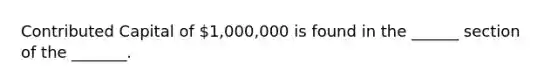 Contributed Capital of 1,000,000 is found in the ______ section of the _______.