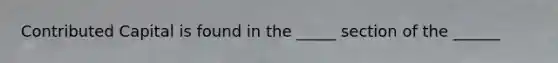 Contributed Capital is found in the _____ section of the ______