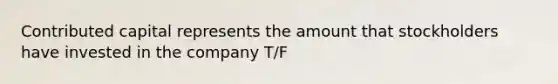 Contributed capital represents the amount that stockholders have invested in the company T/F