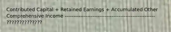 Contributed Capital + Retained Earnings + Accumulated Other Comprehensive Income ---------------------------------------------------- ??????????????