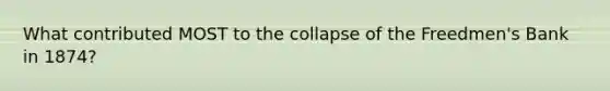 What contributed MOST to the collapse of the Freedmen's Bank in 1874?