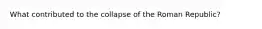 What contributed to the collapse of the Roman Republic?