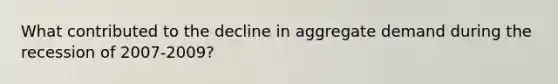 What contributed to the decline in aggregate demand during the recession of 2007-2009?