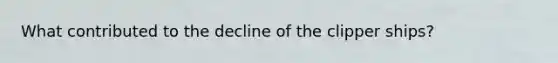 What contributed to the decline of the clipper ships?