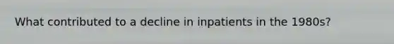 What contributed to a decline in inpatients in the 1980s?