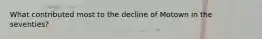 What contributed most to the decline of Motown in the seventies?
